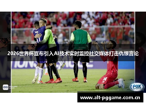 2026世界杯宣布引入AI技术实时监控社交媒体打击仇恨言论