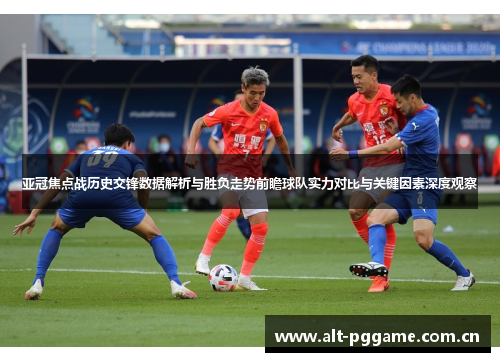 亚冠焦点战历史交锋数据解析与胜负走势前瞻球队实力对比与关键因素深度观察
