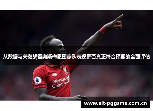 从数据与关键战看奥斯梅恩国家队表现是否真正符合预期的全面评估 从数据与关键战看奥斯梅恩国家队表现是否真正符合预期的全面评估