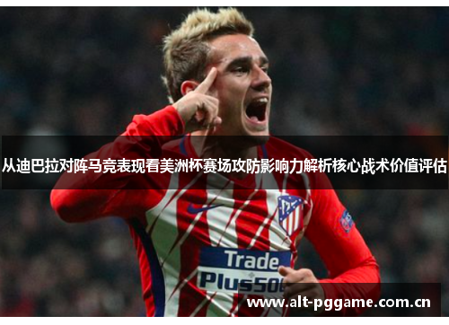 从迪巴拉对阵马竞表现看美洲杯赛场攻防影响力解析核心战术价值评估